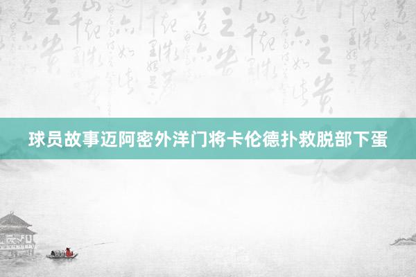 球员故事迈阿密外洋门将卡伦德扑救脱部下蛋