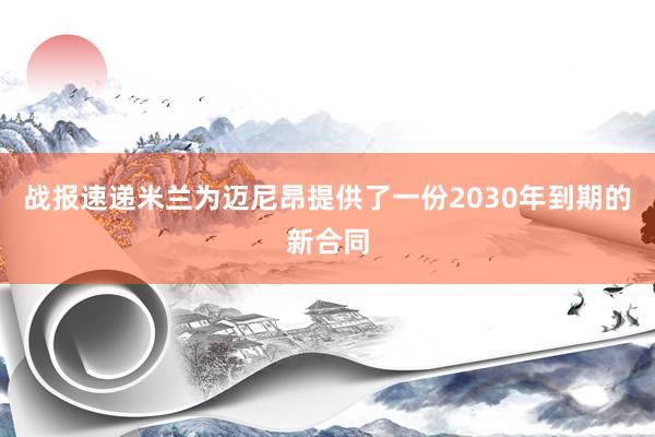 战报速递米兰为迈尼昂提供了一份2030年到期的新合同