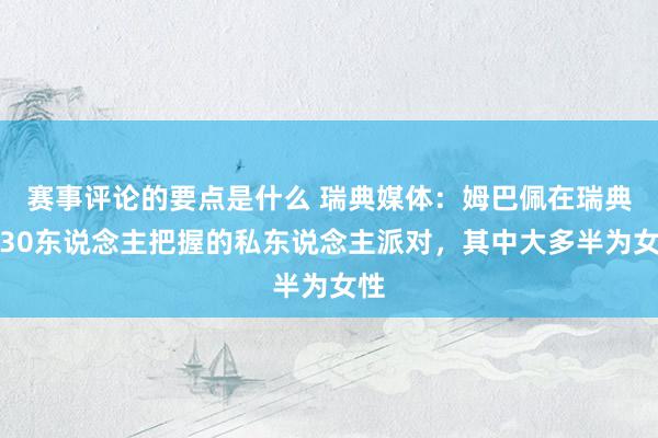 赛事评论的要点是什么 瑞典媒体：姆巴佩在瑞典开30东说念主把握的私东说念主派对，其中大多半为女性