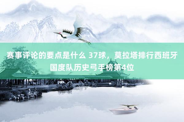 赛事评论的要点是什么 37球，莫拉塔排行西班牙国度队历史弓手榜第4位