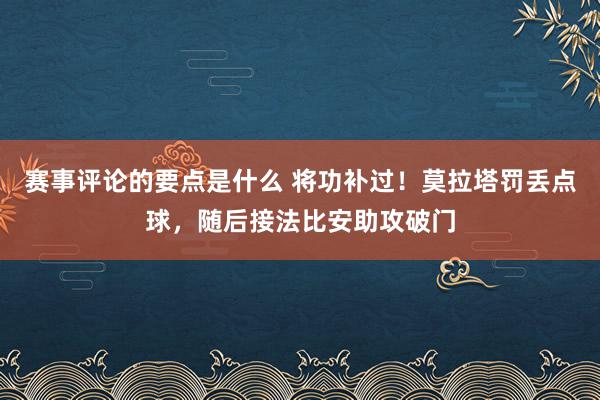 赛事评论的要点是什么 将功补过！莫拉塔罚丢点球，随后接法比安助攻破门