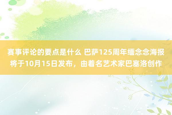 赛事评论的要点是什么 巴萨125周年缅念念海报将于10月15日发布，由着名艺术家巴塞洛创作