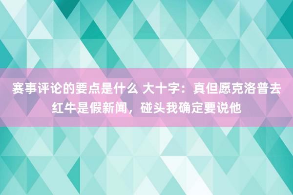 赛事评论的要点是什么 大十字：真但愿克洛普去红牛是假新闻，碰头我确定要说他