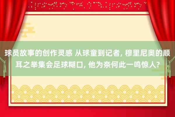 球员故事的创作灵感 从球童到记者, 穆里尼奥的顺耳之举集会足球糊口, 他为奈何此一鸣惊人?