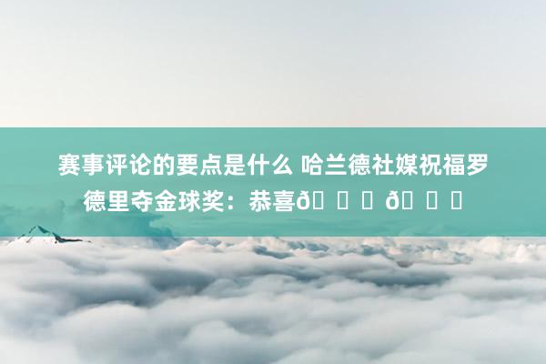 赛事评论的要点是什么 哈兰德社媒祝福罗德里夺金球奖：恭喜👏👏