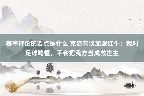 赛事评论的要点是什么 克洛普谈加盟红牛：我对足球略懂，不会把我方当成救世主