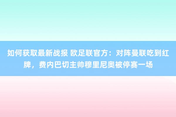 如何获取最新战报 欧足联官方：对阵曼联吃到红牌，费内巴切主帅穆里尼奥被停赛一场