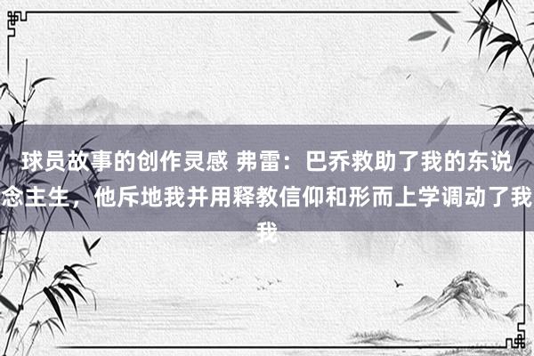 球员故事的创作灵感 弗雷：巴乔救助了我的东说念主生，他斥地我并用释教信仰和形而上学调动了我