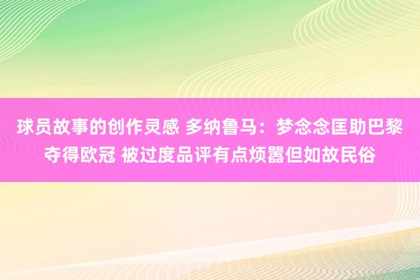 球员故事的创作灵感 多纳鲁马：梦念念匡助巴黎夺得欧冠 被过度品评有点烦嚣但如故民俗