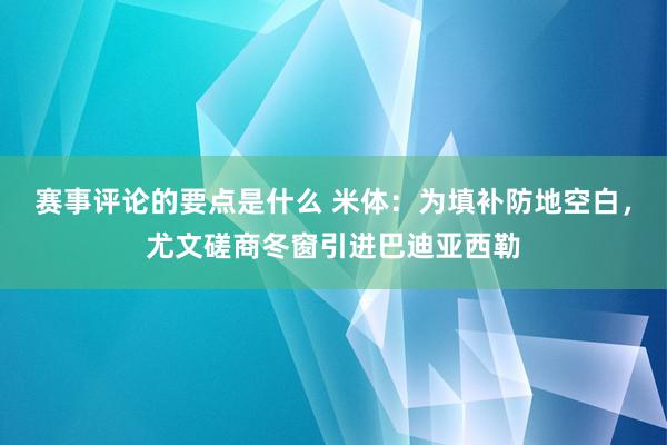 赛事评论的要点是什么 米体：为填补防地空白，尤文磋商冬窗引进巴迪亚西勒