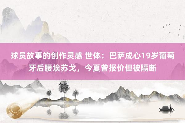 球员故事的创作灵感 世体：巴萨成心19岁葡萄牙后腰埃苏戈，今夏曾报价但被隔断