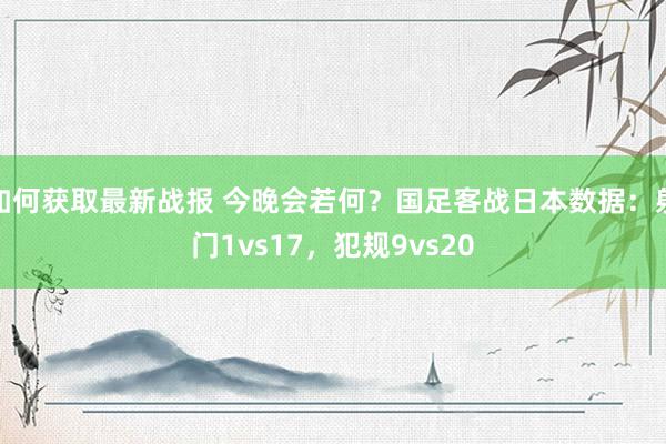 如何获取最新战报 今晚会若何？国足客战日本数据：射门1vs17，犯规9vs20