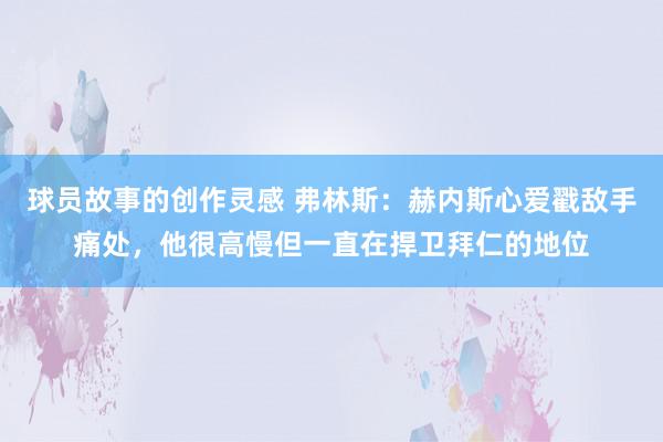 球员故事的创作灵感 弗林斯：赫内斯心爱戳敌手痛处，他很高慢但一直在捍卫拜仁的地位