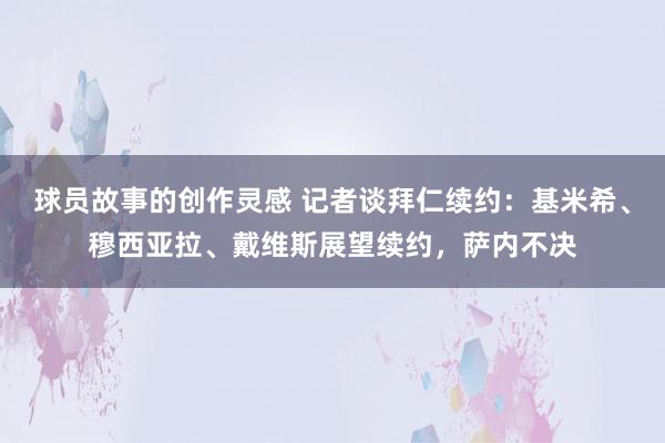 球员故事的创作灵感 记者谈拜仁续约：基米希、穆西亚拉、戴维斯展望续约，萨内不决