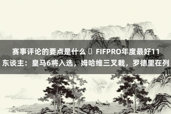 赛事评论的要点是什么 ⭐FIFPRO年度最好11东谈主：皇马6将入选，姆哈维三叉戟，罗德里在列