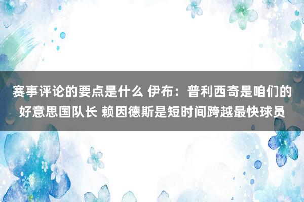 赛事评论的要点是什么 伊布：普利西奇是咱们的好意思国队长 赖因德斯是短时间跨越最快球员