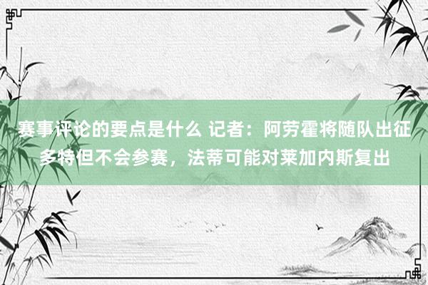 赛事评论的要点是什么 记者：阿劳霍将随队出征多特但不会参赛，法蒂可能对莱加内斯复出