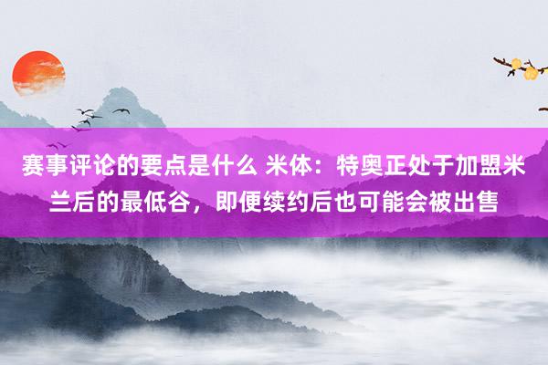 赛事评论的要点是什么 米体：特奥正处于加盟米兰后的最低谷，即便续约后也可能会被出售