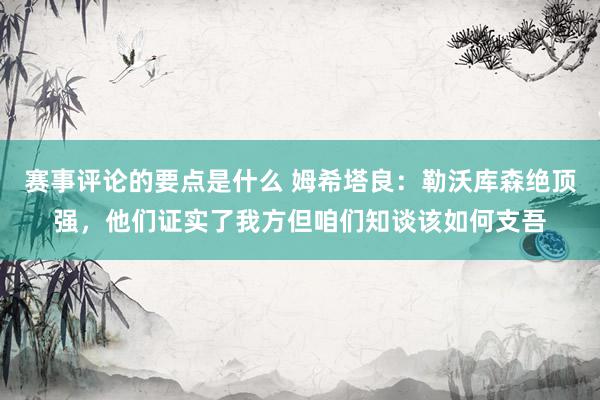 赛事评论的要点是什么 姆希塔良：勒沃库森绝顶强，他们证实了我方但咱们知谈该如何支吾