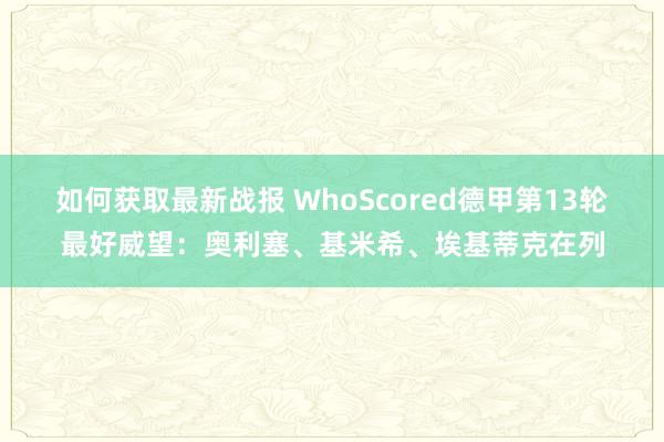 如何获取最新战报 WhoScored德甲第13轮最好威望：奥利塞、基米希、埃基蒂克在列