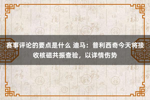 赛事评论的要点是什么 迪马：普利西奇今天将接收核磁共振查验，以详情伤势