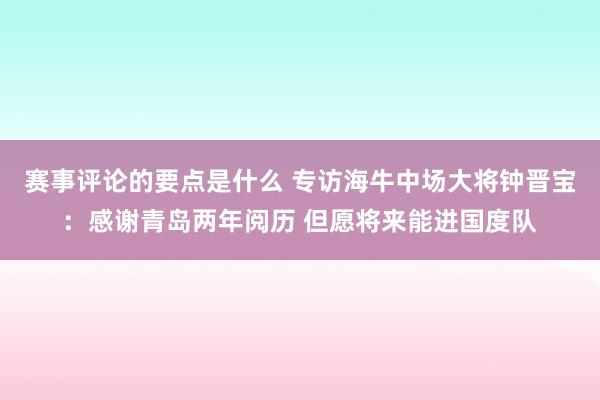 赛事评论的要点是什么 专访海牛中场大将钟晋宝：感谢青岛两年阅历 但愿将来能进国度队