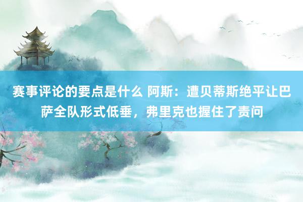 赛事评论的要点是什么 阿斯：遭贝蒂斯绝平让巴萨全队形式低垂，弗里克也握住了责问