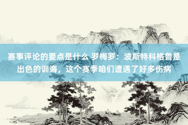 赛事评论的要点是什么 罗梅罗：波斯特科格鲁是出色的训诲，这个赛季咱们遭遇了好多伤病