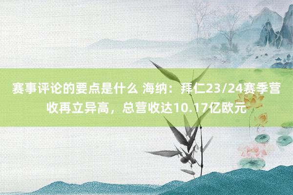 赛事评论的要点是什么 海纳：拜仁23/24赛季营收再立异高，总营收达10.17亿欧元