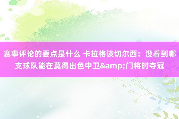 赛事评论的要点是什么 卡拉格谈切尔西：没看到哪支球队能在莫得出色中卫&门将时夺冠