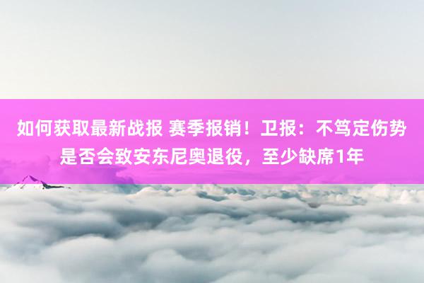 如何获取最新战报 赛季报销！卫报：不笃定伤势是否会致安东尼奥退役，至少缺席1年