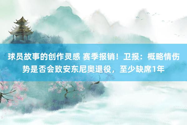 球员故事的创作灵感 赛季报销！卫报：概略情伤势是否会致安东尼奥退役，至少缺席1年