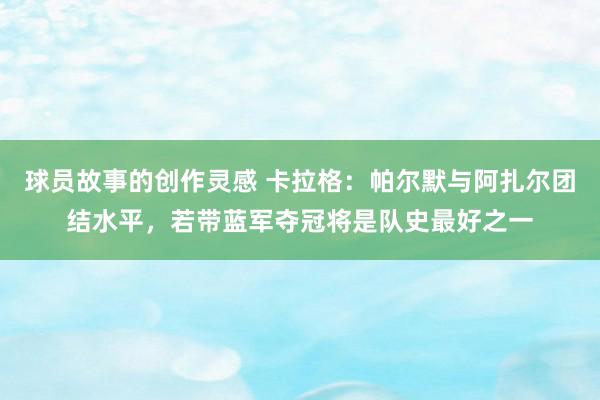 球员故事的创作灵感 卡拉格：帕尔默与阿扎尔团结水平，若带蓝军夺冠将是队史最好之一