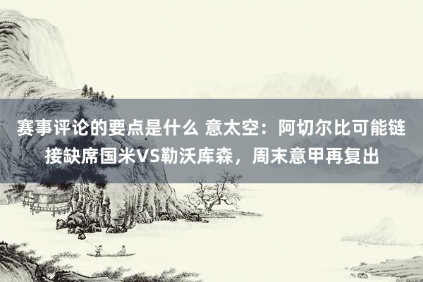 赛事评论的要点是什么 意太空：阿切尔比可能链接缺席国米VS勒沃库森，周末意甲再复出