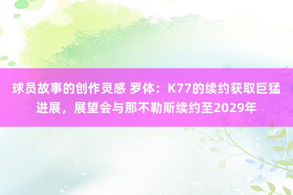 球员故事的创作灵感 罗体：K77的续约获取巨猛进展，展望会与那不勒斯续约至2029年