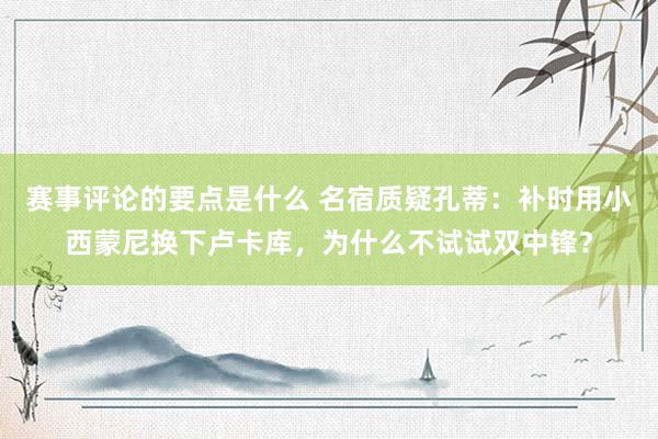 赛事评论的要点是什么 名宿质疑孔蒂：补时用小西蒙尼换下卢卡库，为什么不试试双中锋？