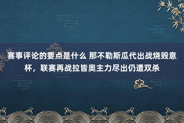 赛事评论的要点是什么 那不勒斯瓜代出战烧毁意杯，联赛再战拉皆奥主力尽出仍遭双杀