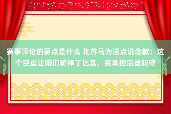 赛事评论的要点是什么 比苏马为送点说念歉：这个空虚让咱们输掉了比赛，我承担沿途职守