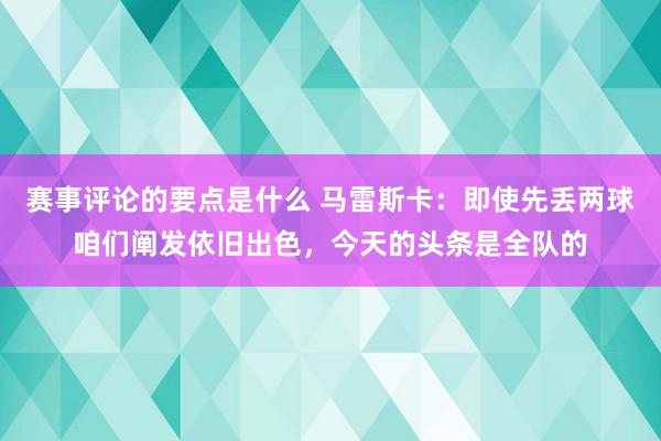 赛事评论的要点是什么 马雷斯卡：即使先丢两球咱们阐发依旧出色，今天的头条是全队的