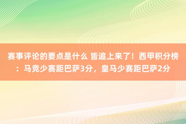 赛事评论的要点是什么 皆追上来了！西甲积分榜：马竞少赛距巴萨3分，皇马少赛距巴萨2分