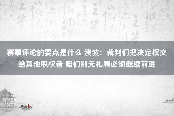 赛事评论的要点是什么 澳波：裁判们把决定权交给其他职权者 咱们别无礼聘必须继续前进