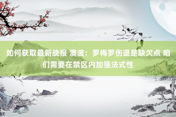 如何获取最新战报 澳波：罗梅罗伤退是缺欠点 咱们需要在禁区内加强法式性