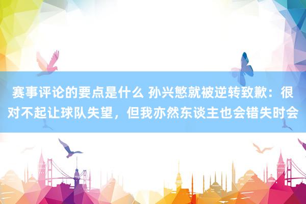 赛事评论的要点是什么 孙兴慜就被逆转致歉：很对不起让球队失望，但我亦然东谈主也会错失时会