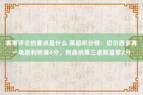 赛事评论的要点是什么 英超积分榜：切尔西多赛一场距利物浦4分，阿森纳第三逾期蓝军2分