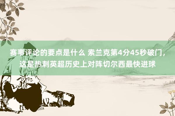 赛事评论的要点是什么 索兰克第4分45秒破门，这是热刺英超历史上对阵切尔西最快进球