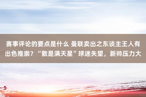 赛事评论的要点是什么 曼联卖出之东谈主王人有出色推崇？“散是满天星”球迷失望，新帅压力大