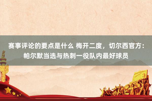 赛事评论的要点是什么 梅开二度，切尔西官方：帕尔默当选与热刺一役队内最好球员