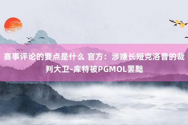 赛事评论的要点是什么 官方：涉嫌长短克洛普的裁判大卫-库特被PGMOL罢黜