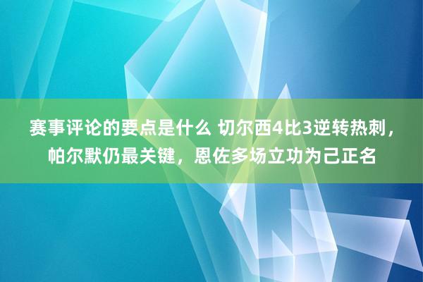 赛事评论的要点是什么 切尔西4比3逆转热刺，帕尔默仍最关键，恩佐多场立功为己正名