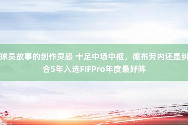 球员故事的创作灵感 十足中场中枢，德布劳内还是纠合5年入选FIFPro年度最好阵